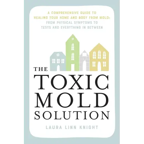 The Toxic Mold Solution: A Comprehensive Guide To Healing Your Home And Body From Mold: From Physical Symptoms To Tests And Everything In Between - Paperback 1