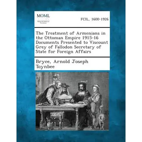 The Treatment Of Armenians In The Ottoman Empire 1915-16 Documents Presented To Viscount Grey Of Fallodon Secretary Of State For Foreign Affairs - Paperback 1