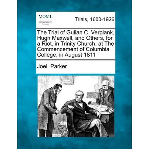 The Trial Of Gulian C. Verplank, Hugh Maxwell, And Others, For A Riot, In Trinity Church, At The Commencement Of Columbia College, In August 1811 - Paperback 1