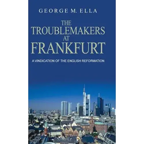The Trouble-Makers At Frankfurt: A Vindication Of The English Reformation - Hardcover 1