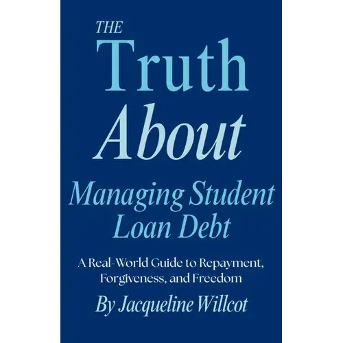 The Truth About Managing Student Loan Debt: A Real-World Guide To Repayment, Forgiveness, And Freedom - Paperback 1