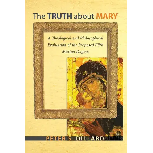 The Truth About Mary: A Theological And Philosophical Evaluation Of The Proposed Fifth Marian Dogma - Paperback 1