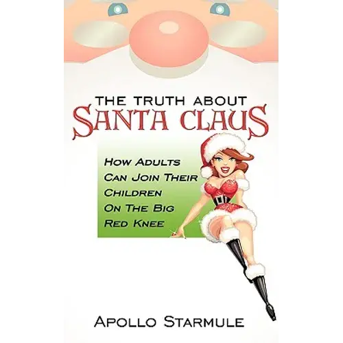 The Truth About Santa Claus: How Adults Can Join Their Children On The Big Red Knee - Paperback 1