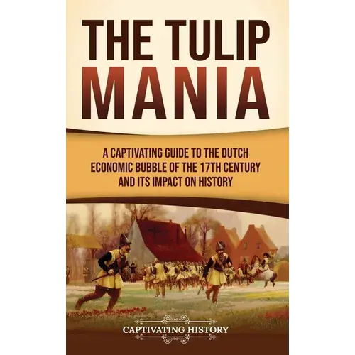 The Tulip Mania: A Captivating Guide To The Dutch Economic Bubble Of The 17Th Century And Its Impact On History - Hardcover 1