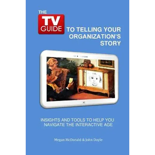 The Tv Guide To Telling Your Organization's Story: Insights And Tools To Help You Navigate The Interactive Age - Paperback 1
