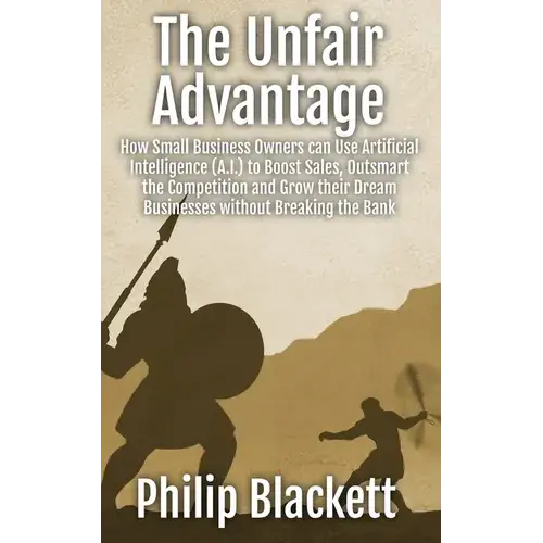 The Unfair Advantage: How Small Business Owners Can Use Artificial Intelligence (A.I.) To Boost Sales, Outsmart The Competition And Grow Their Dream B - Paperback 1