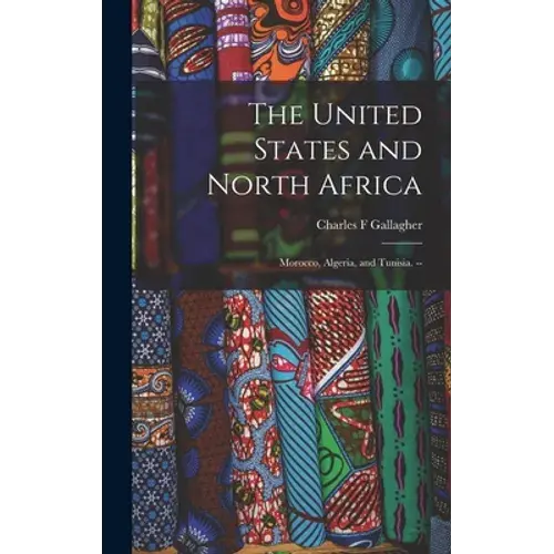 The United States And North Africa: Morocco, Algeria, And Tunisia. -- - Hardcover 1