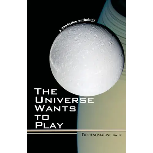The Universe Wants To Play: The Anomalist 12: A Nonfiction Anthology - Paperback 1