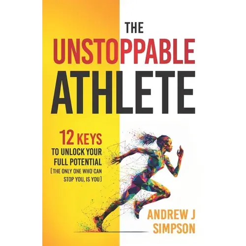 The Unstoppable Athlete: 12 Keys To Unlock Your Full Potential: Mindset, Confidence, & Peak Performance Habits For Teen And College Athletes Who Play - Paperback 1