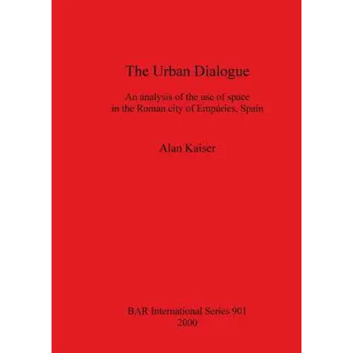 The Urban Dialogue: An Analysis Of The Use Of Space In The Roman City Of Empúries, Spain - Paperback 1