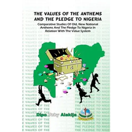 The Values Of The Anthems And The Pledge To Nigeria: Comparative Studies Of National Anthems And The Pledge To Nigeria - Paperback 1