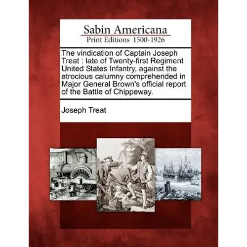 The Vindication Of Captain Joseph Treat: Late Of Twenty-First Regiment United States Infantry, Against The Atrocious Calumny Comprehended In Major Gen - Paperback 1