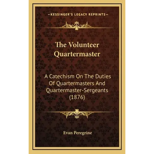The Volunteer Quartermaster: A Catechism On The Duties Of Quartermasters And Quartermaster-Sergeants (1876) - Hardcover 1