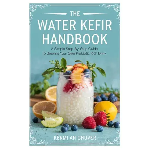 The Water Kefir Handbook: A Simple Step-By-Step Guide To Brewing Your Own Probiotic Rich Drink - Paperback 1