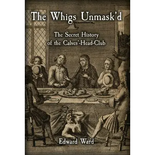 The Whigs Unmask'd: The Secret History Of The Calves'-Head Club - Hardcover 1