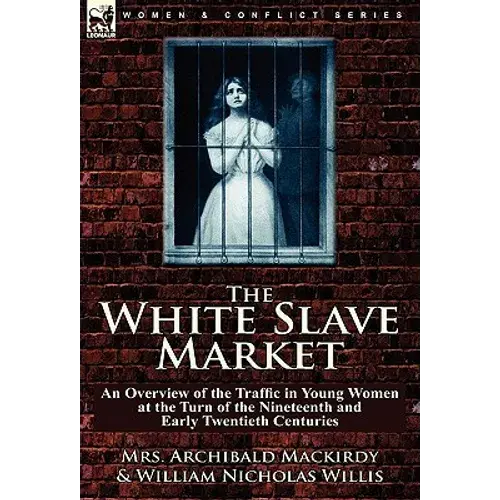 The White Slave Market: An Overview Of The Traffic In Young Women At The Turn Of The Nineteenth And Early Twentieth Centuries - Hardcover 1