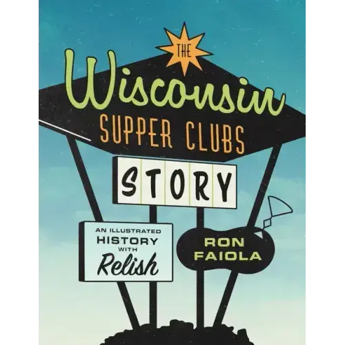 The Wisconsin Supper Clubs Story: An Illustrated History, With Relish - Hardcover 1