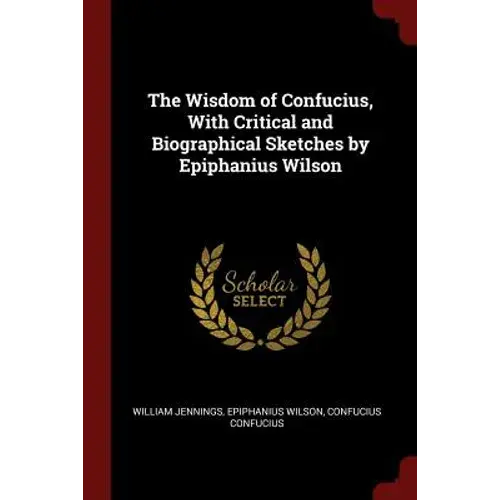 The Wisdom Of Confucius, With Critical And Biographical Sketches By Epiphanius Wilson - Paperback 1