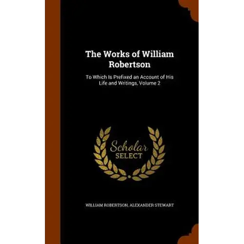 The Works Of William Robertson: To Which Is Prefixed An Account Of His Life And Writings, Volume 2 - Hardcover 1