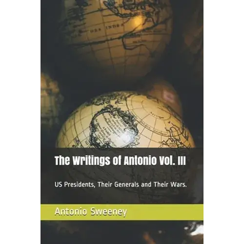 The Writings Of Antonio Vol. Iii: Us Presidents, Their Generals And Their Wars. - Paperback 1