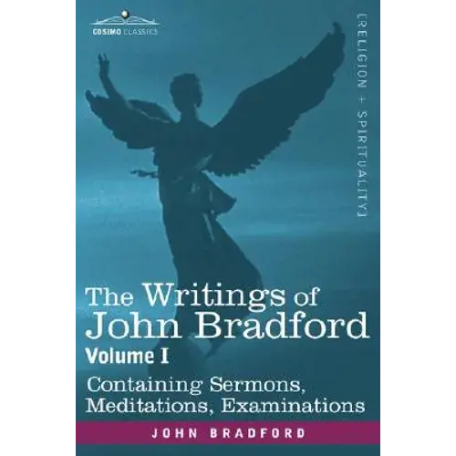 The Writings Of John Bradford, Vol. I - Containing Sermons, Meditations, Examinations - Paperback 1