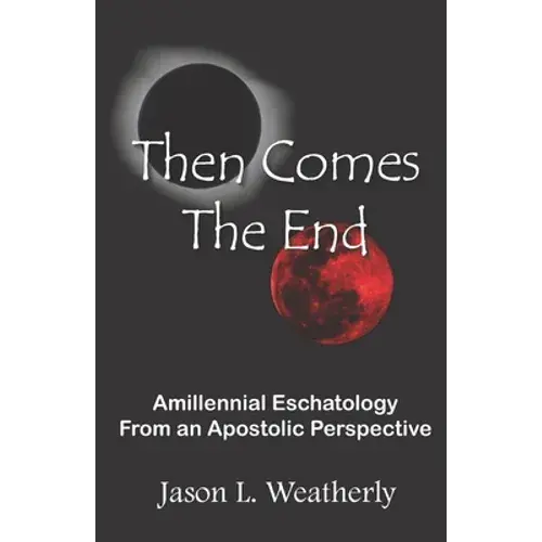 Then Comes The End: Amillennial Eschatology From An Apostolic Perspective - Paperback 1