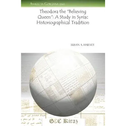 Theodora The Believing Queen: A Study In Syriac Historiographical Tradition - Paperback 1