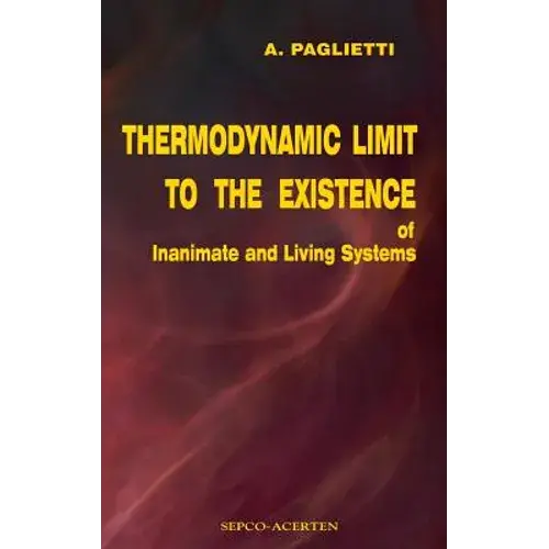 Thermodynamic Limit To The Existence Of Inanimate And Living Systems - Hardcover 1