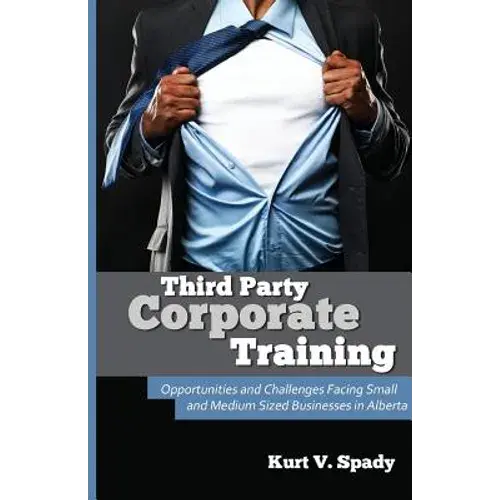 Third Party Corporate Training: Opportunities And Challenges Facing Small And Medium Sized Businesses In Alberta - Paperback 1