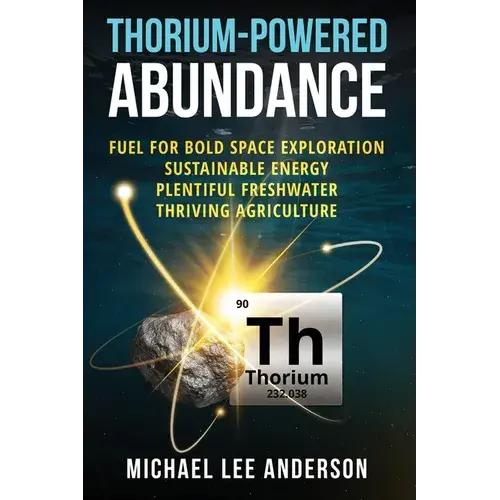 Thorium-Powered Abundance: Fuel For Bold Space Exploration, Sustainable Energy, Plentiful Freshwater, Thriving Agriculture - Paperback 1