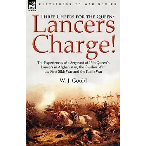Three Cheers For The Queen-Lancers Charge! The Experiences Of A Sergeant Of 16Th Queen's Lancers In Afghanistan, The Gwalior War, The First Sikh War A - Paperback 1