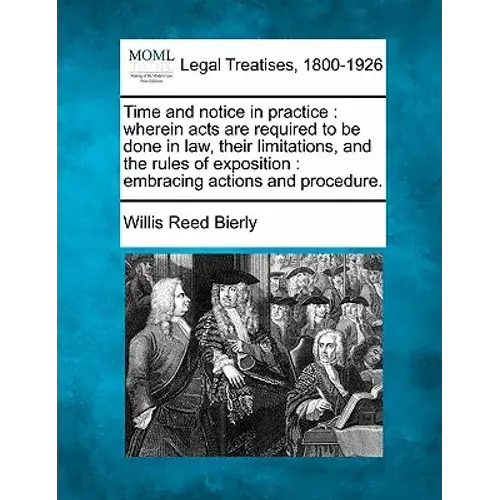 Time And Notice In Practice: Wherein Acts Are Required To Be Done In Law, Their Limitations, And The Rules Of Exposition: Embracing Actions And Pro - Paperback 1