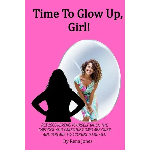 Time To Glow Up, Girl!: Rediscovering Yourself When The Carpool And Caregiver Days Are Over And You Are Too Young To Be Old - Paperback 1