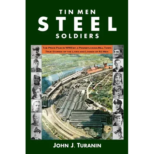 Tin Men Steel Soldiers: The Price Paid In Wwii By A Pennsylvania Mill Town: True Stories Of The Lives And Losses Of 81 Men. - Paperback 1