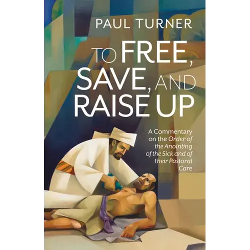 To Free, Save, And Raise Up: A Commentary On The Order Of The Anointing Of The Sick And Of Their Pastoral Care - Paperback 1