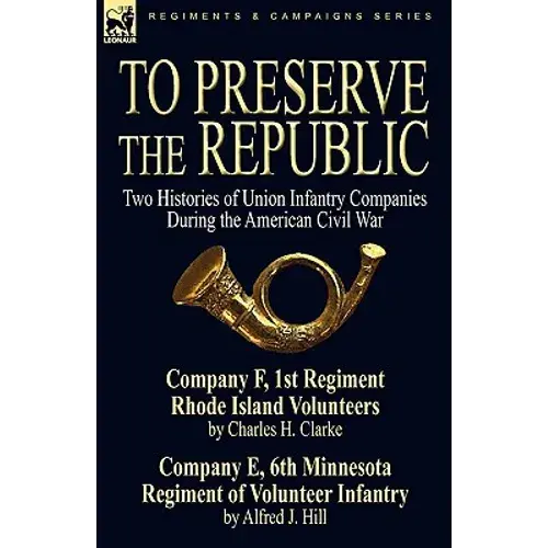 To Preserve The Republic: Two Histories Of Union Infantry Companies During The American Civil War - Hardcover 1