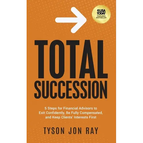 Total Succession: 5 Steps For Financial Advisors To Exit Confidently, Be Fully Compensated, And Keep Clients' Interests First - Paperback 1