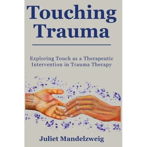 Touching Trauma: Exploring Touch As A Therapeutic Intervention In Trauma Therapy - Paperback 1
