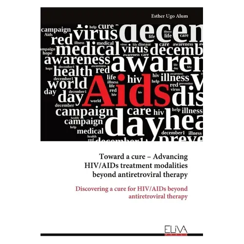 Toward A Cure - Advancing Hiv/Aids Treatment Modalities Beyond Antiretroviral Therapy - Paperback 1