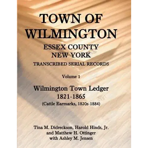 Town Of Wilmington, Essex County, New York, Transcribed Serial Records, Volume 1: Town Ledger, 1821-1865 (Cattle Earmarks 1820S-1884) - Paperback 1