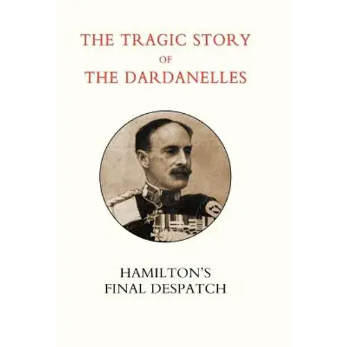 Tragic Story Of The Dardanelles. Ian Hamilton's Final Despatch - Hardcover 1