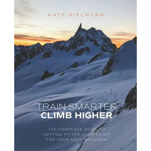 Train Smarter, Climb Higher: The Complete Guide To Getting Fitter And Faster For Your Next Mountain - Paperback 1