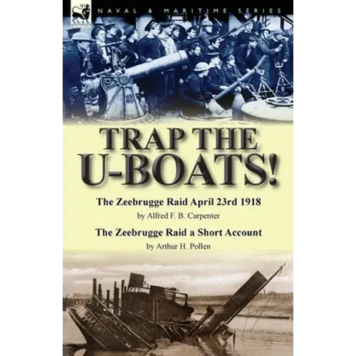 Trap The U-Boats!--The Zeebrugge Raid April 23Rd 1918 By Alfred F. B. Carpenter & The Zeebrugge Raid A Short Account By Arthur H. Pollen - Paperback 1