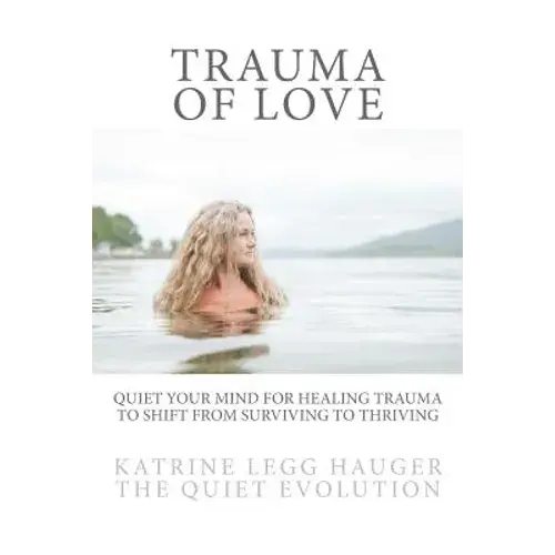 Trauma Of Love: Quiet Your Mind For Healing Trauma To Shift From Surviving To Thriving - Paperback 1