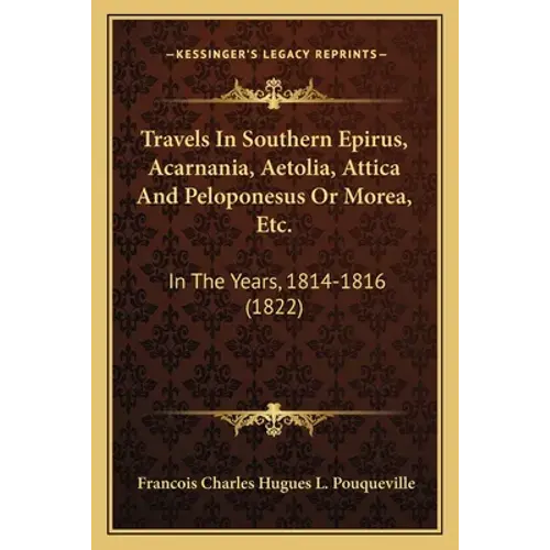 Travels In Southern Epirus, Acarnania, Aetolia, Attica And Peloponesus Or Morea, Etc.: In The Years, 1814-1816 (1822) - Paperback 1