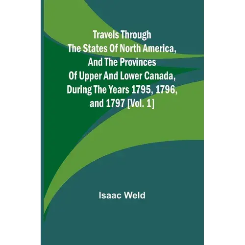 Travels Through The States Of North America, And The Provinces Of Upper And Lower Canada, During The Years 1795, 1796, And 1797 [Vol. 1] - Paperback 1