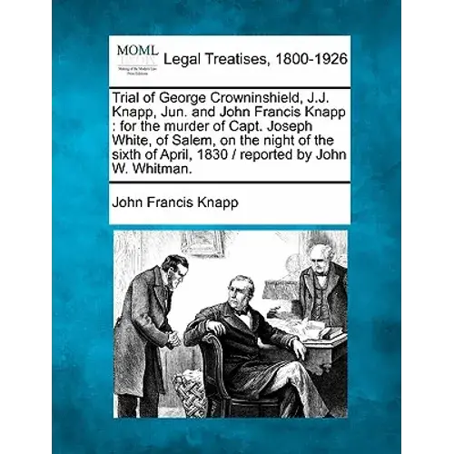 Trial Of George Crowninshield, J.J. Knapp, Jun. And John Francis Knapp: For The Murder Of Capt. Joseph White, Of Salem, On The Night Of The Sixth Of A - Paperback 1