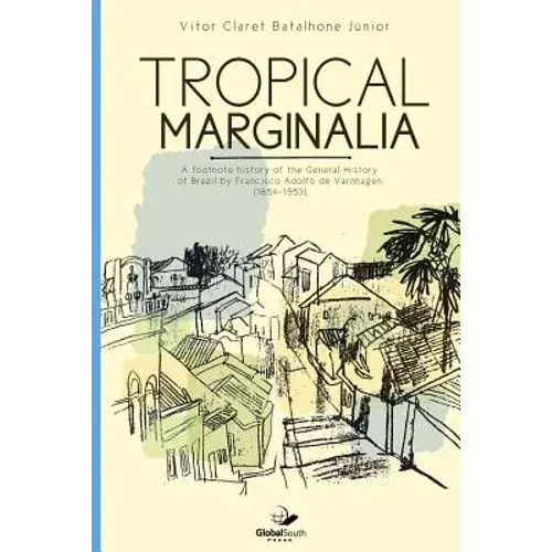 Tropical Marginalia: A Footnote History Of The General History Of Brazil By Francisco Adolfo De Varnhagen (1854-1953) - Paperback 1