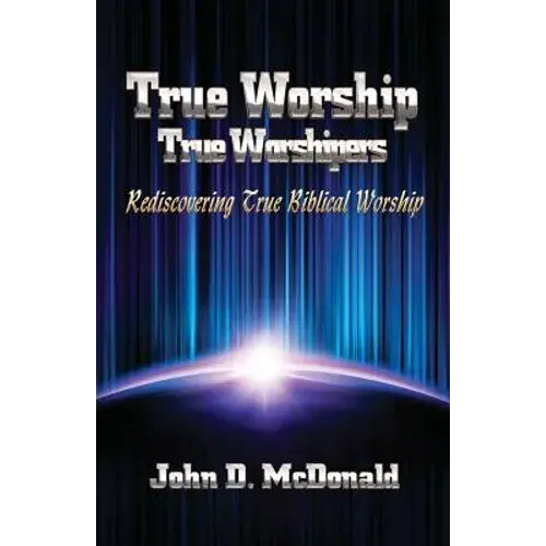 True Worship True Worshippers: Rediscovering True Biblical Worship - Paperback 1