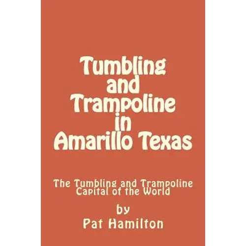 Tumbling And Trampoline In Amarillo Texas: The Tumbling And Trampoline Capital Of The World - Paperback 1